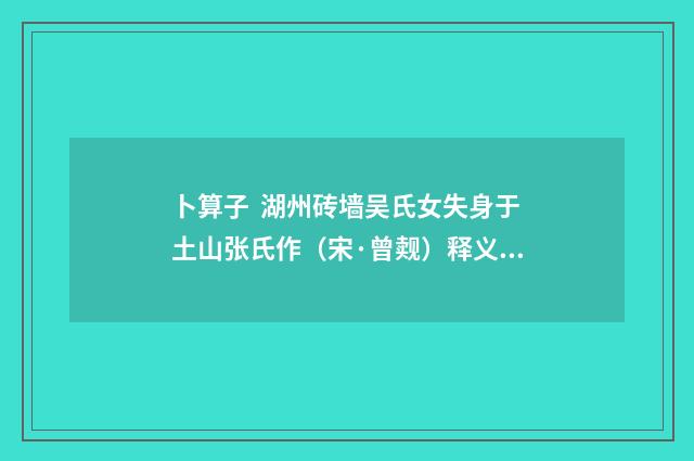 卜算子 湖州砖墙吴氏女失身于土山张氏作（宋·曾觌）释义及解释