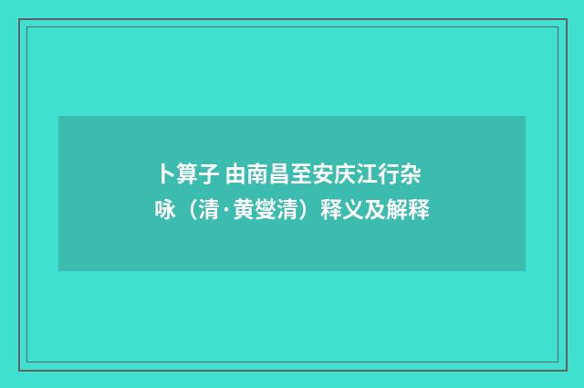 卜算子 由南昌至安庆江行杂咏（清·黄燮清）释义及解释