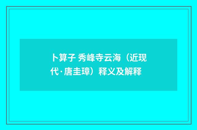 卜算子 秀峰寺云海（近现代·唐圭璋）释义及解释