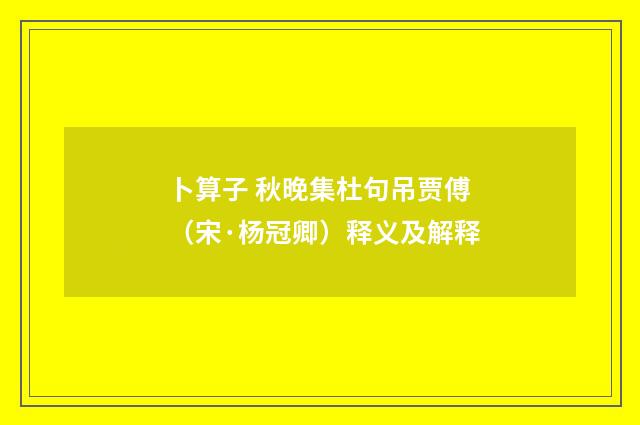 卜算子 秋晚集杜句吊贾傅（宋·杨冠卿）释义及解释