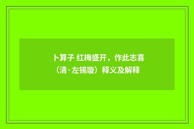 卜算子 红梅盛开，作此志喜（清·左锡璇）释义及解释