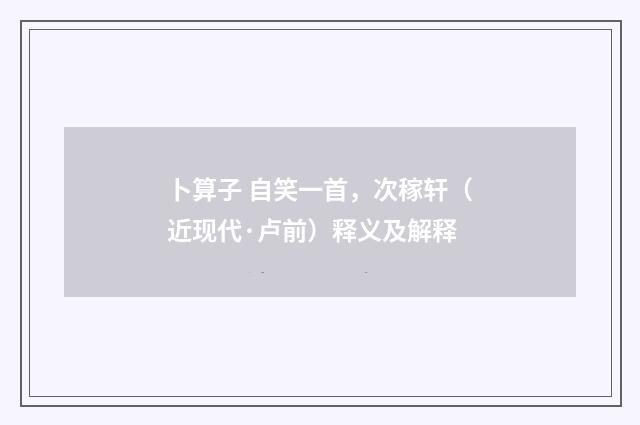 卜算子 自笑一首，次稼轩（近现代·卢前）释义及解释