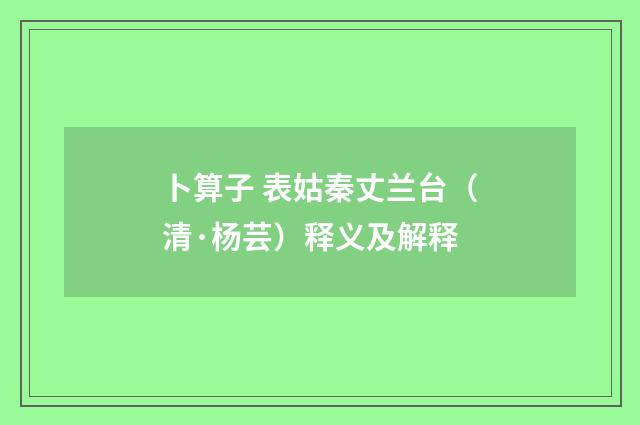 卜算子 表姑秦丈兰台（清·杨芸）释义及解释
