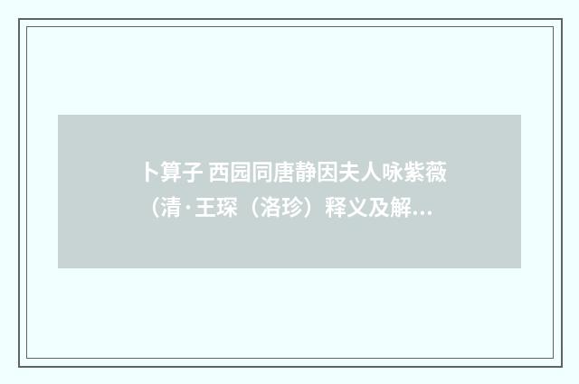 卜算子 西园同唐静因夫人咏紫薇（清·王琛（洛珍）释义及解释）释义及解释