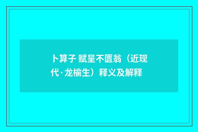 卜算子 赋呈不匮翁（近现代·龙榆生）释义及解释