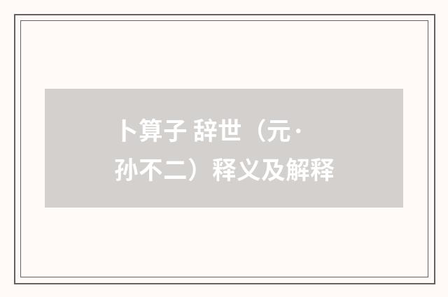 卜算子 辞世（元·孙不二）释义及解释