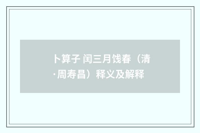 卜算子 闰三月饯春（清·周寿昌）释义及解释