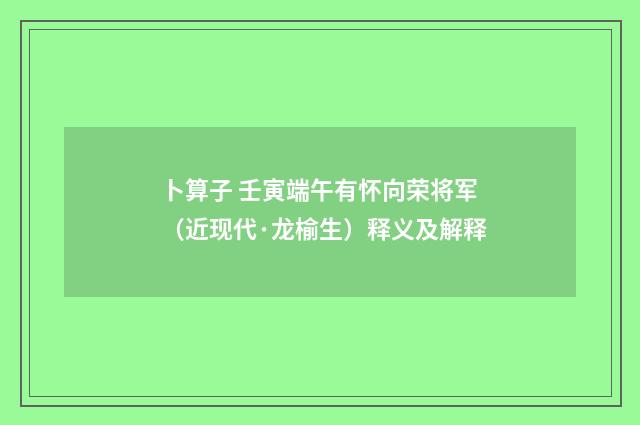 卜算子 壬寅端午有怀向荣将军（近现代·龙榆生）释义及解释