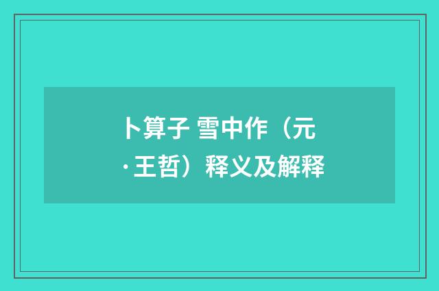 卜算子 雪中作（元·王哲）释义及解释