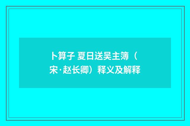 卜算子 夏日送吴主簿（宋·赵长卿）释义及解释