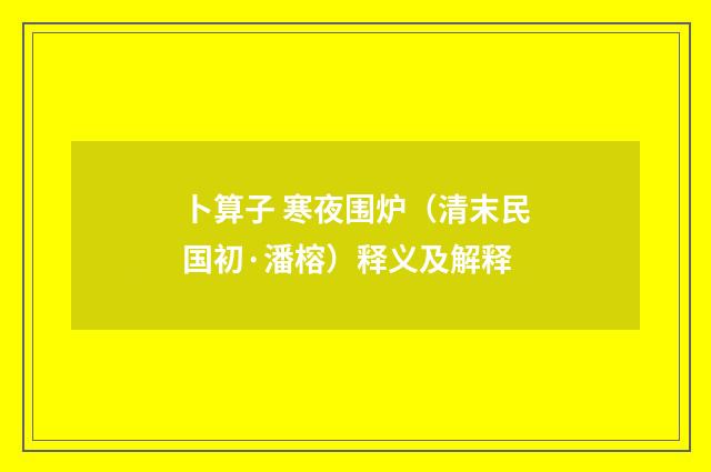 卜算子 寒夜围炉（清末民国初·潘榕）释义及解释