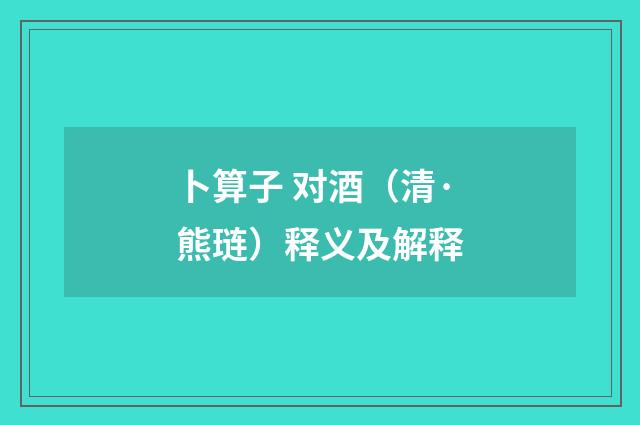 卜算子 对酒（清·熊琏）释义及解释