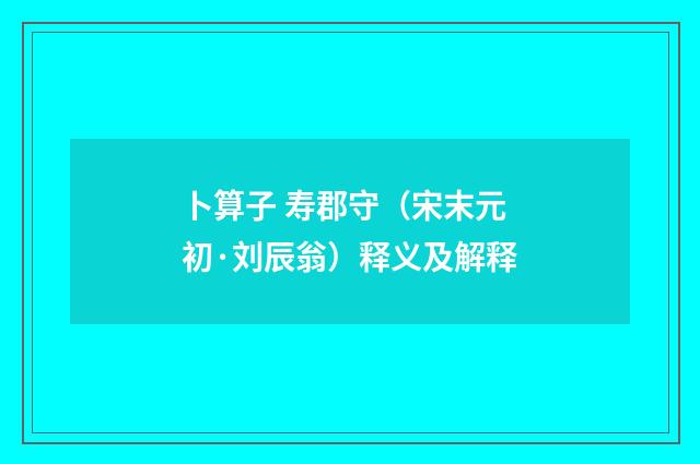 卜算子 寿郡守（宋末元初·刘辰翁）释义及解释