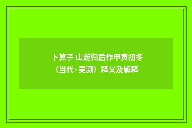 卜算子 山游归后作甲寅初冬（当代·吴灏）释义及解释