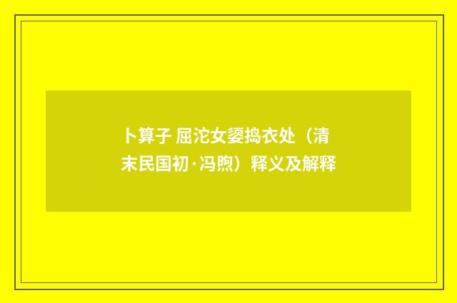 卜算子 屈沱女媭捣衣处（清末民国初·冯煦）释义及解释