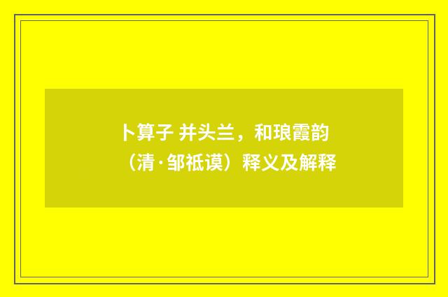 卜算子 并头兰，和琅霞韵（清·邹祗谟）释义及解释