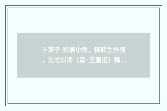 卜算子 影照小像，倩颖生作图，先之以词（清·王鹏运）释义及解释