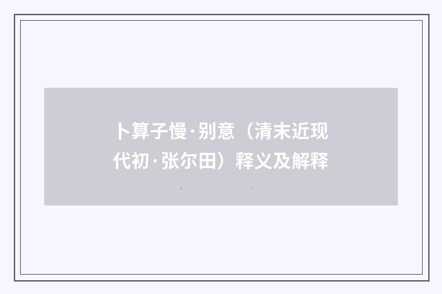 卜算子慢·别意（清末近现代初·张尔田）释义及解释