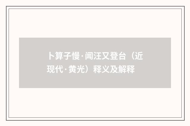 卜算子慢·闻汪又登台（近现代·黄光）释义及解释