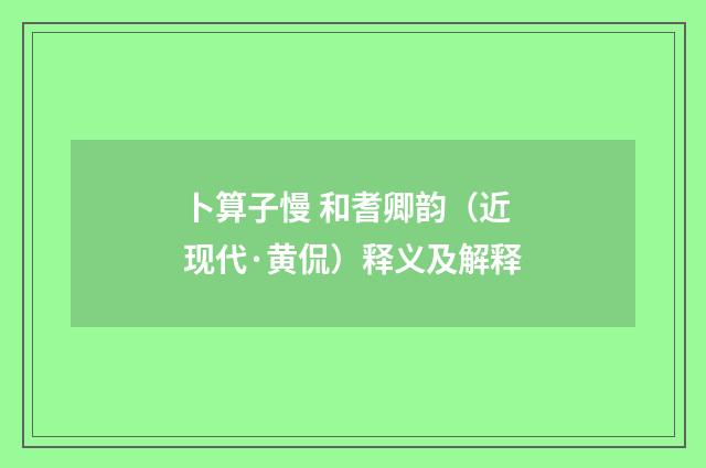 卜算子慢 和耆卿韵（近现代·黄侃）释义及解释