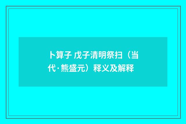 卜算子 戊子清明祭扫（当代·熊盛元）释义及解释