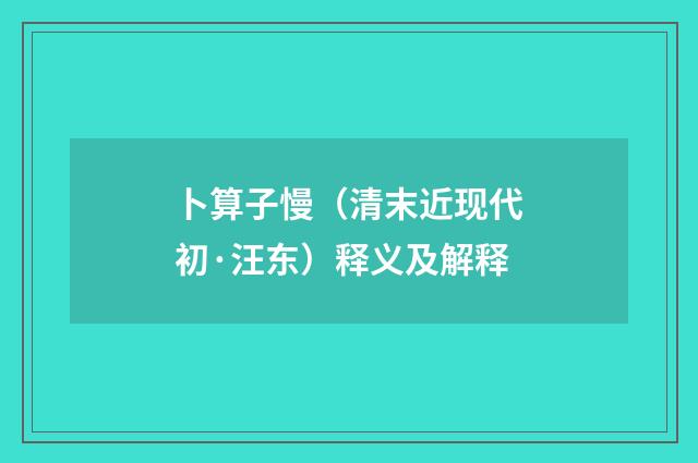 卜算子慢（清末近现代初·汪东）释义及解释