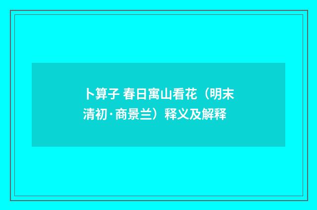卜算子 春日寓山看花（明末清初·商景兰）释义及解释