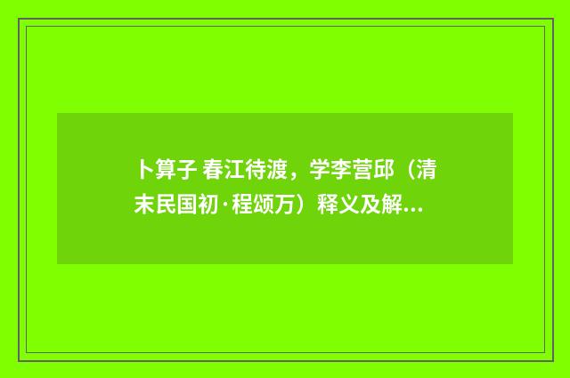 卜算子 春江待渡，学李营邱（清末民国初·程颂万）释义及解释