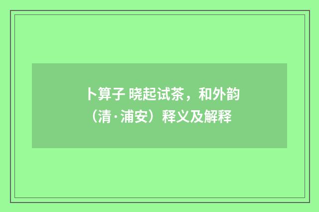 卜算子 晓起试茶，和外韵（清·浦安）释义及解释