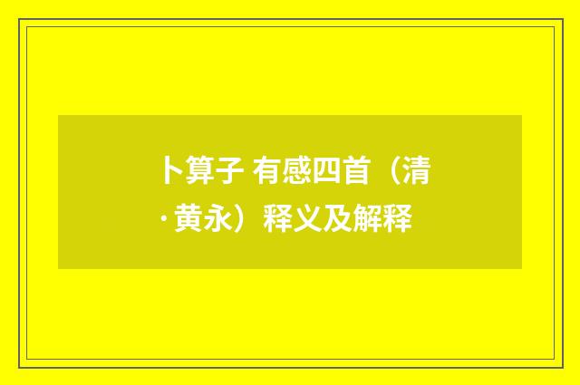 卜算子 有感四首（清·黄永）释义及解释