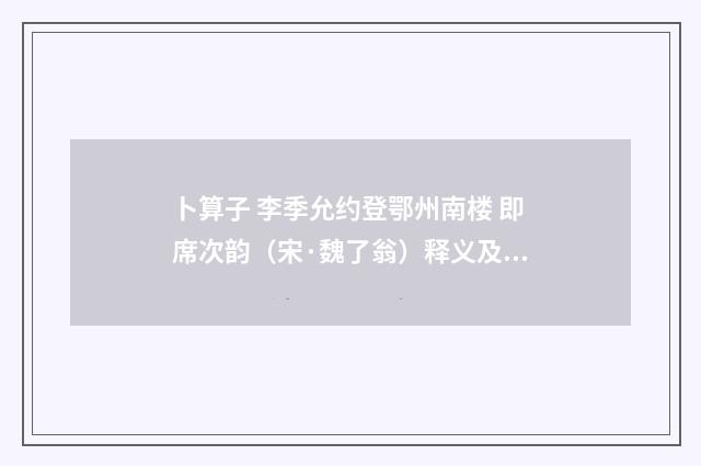 卜算子 李季允约登鄂州南楼 即席次韵（宋·魏了翁）释义及解释