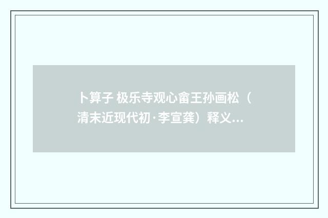 卜算子 极乐寺观心畲王孙画松（清末近现代初·李宣龚）释义及解释