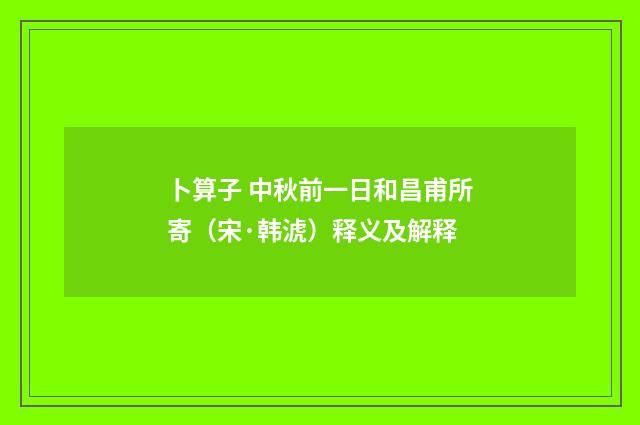卜算子 中秋前一日和昌甫所寄（宋·韩淲）释义及解释