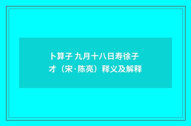 卜算子 九月十八日寿徐子才（宋·陈亮）释义及解释