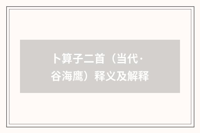 卜算子二首（当代·谷海鹰）释义及解释