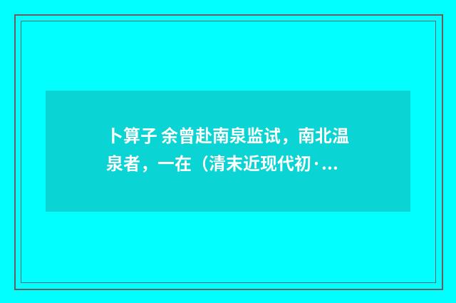 卜算子 余曾赴南泉监试，南北温泉者，一在（清末近现代初·汪东）释义及解释