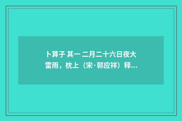 卜算子 其一 二月二十六日夜大雷雨，枕上（宋·郭应祥）释义及解释