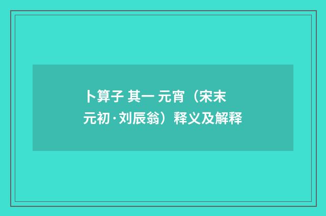 卜算子 其一 元宵（宋末元初·刘辰翁）释义及解释