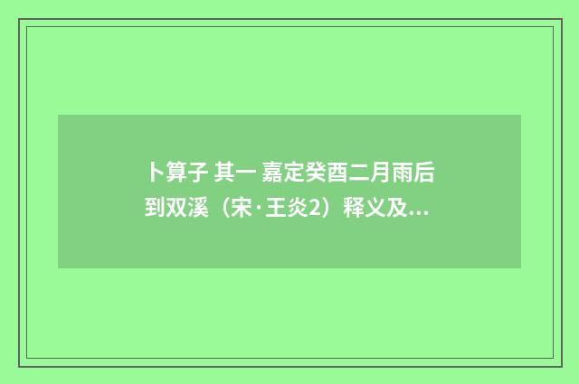 卜算子 其一 嘉定癸酉二月雨后到双溪（宋·王炎2）释义及解释