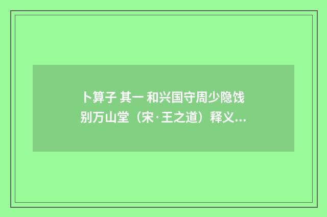 卜算子 其一 和兴国守周少隐饯别万山堂（宋·王之道）释义及解释