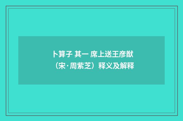卜算子 其一 席上送王彦猷（宋·周紫芝）释义及解释