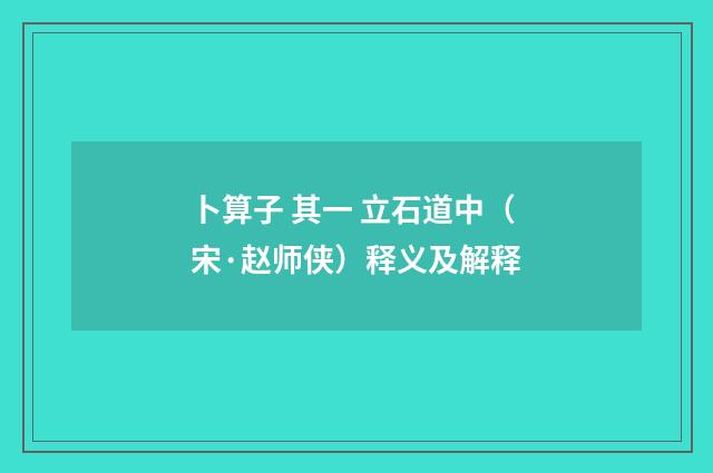 卜算子 其一 立石道中（宋·赵师侠）释义及解释