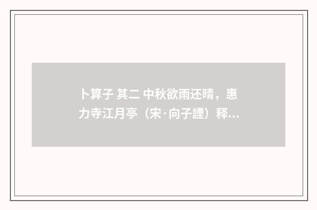 卜算子 其二 中秋欲雨还晴，惠力寺江月亭（宋·向子諲）释义及解释