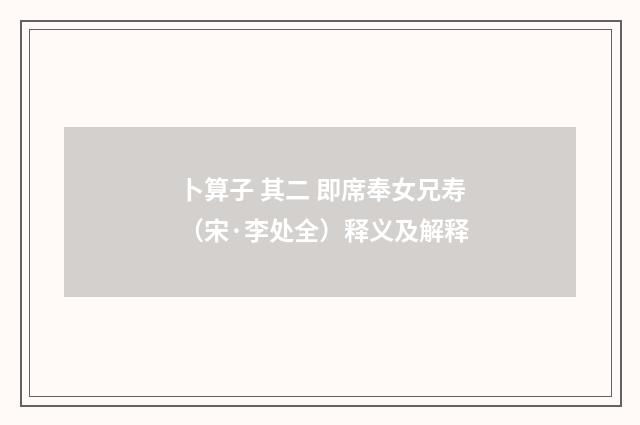 卜算子 其二 即席奉女兄寿（宋·李处全）释义及解释