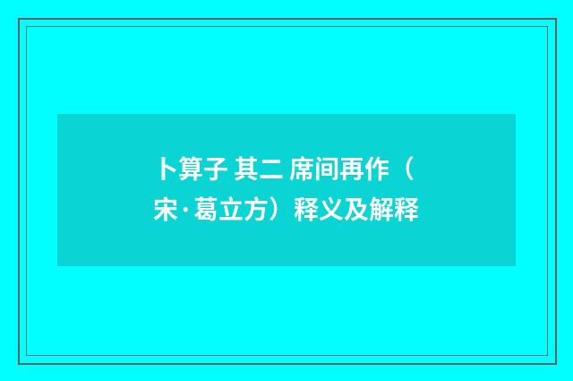 卜算子 其二 席间再作（宋·葛立方）释义及解释