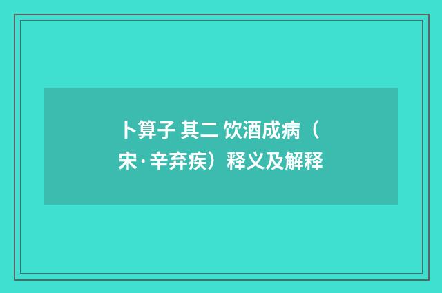 卜算子 其二 饮酒成病（宋·辛弃疾）释义及解释