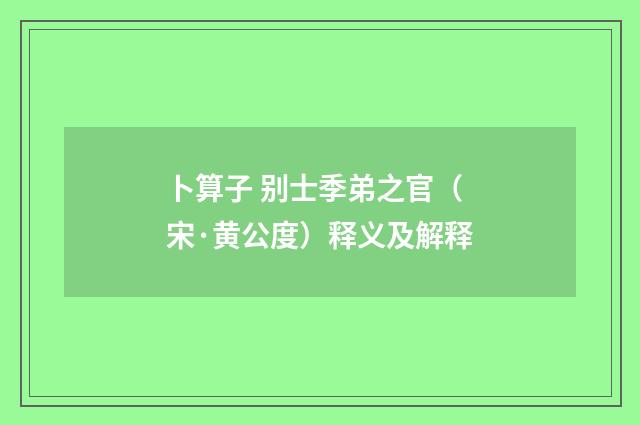 卜算子 别士季弟之官（宋·黄公度）释义及解释