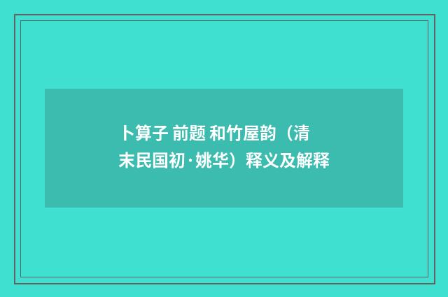 卜算子 前题 和竹屋韵（清末民国初·姚华）释义及解释