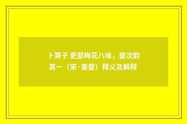 卜算子 吏部梅花八咏，夔次韵 其一（宋·姜夔）释义及解释