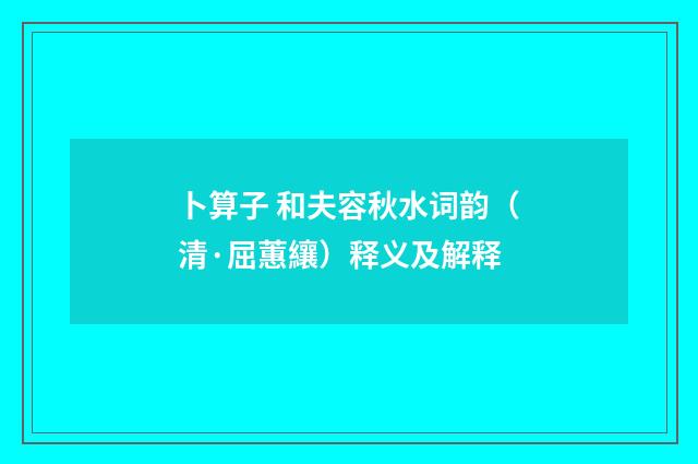 卜算子 和夫容秋水词韵（清·屈蕙纕）释义及解释